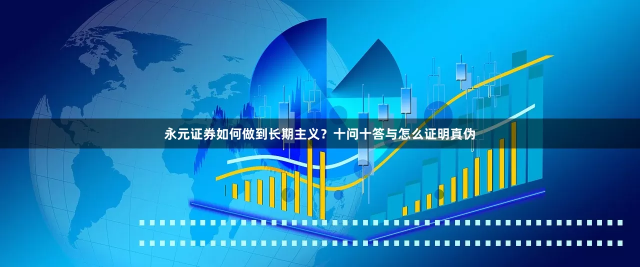 永元证券如何做到长期主义?十问十答与怎么证明真伪