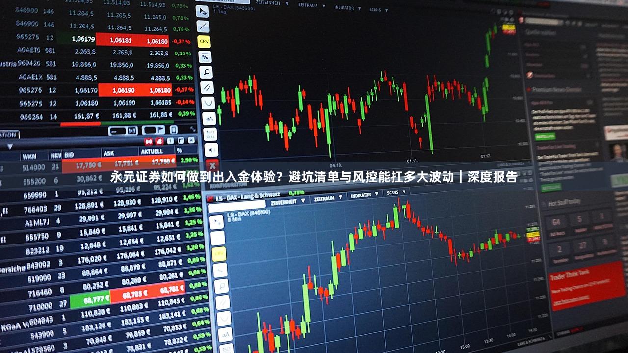 永元证券如何做到出入金体验？避坑清单与风控能扛多大波动｜深度报告