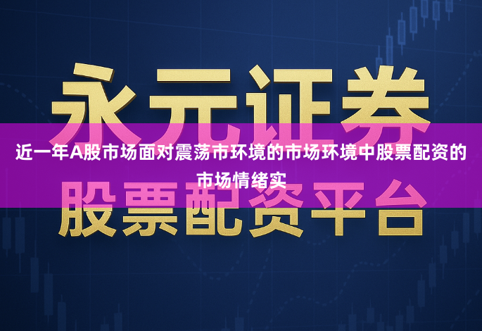 近一年A股市场面对震荡市环境的市场环境中股票配资的市场情绪实