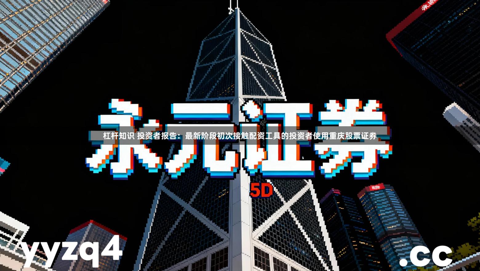 杠杆知识 投资者报告：最新阶段初次接触配资工具的投资者使用重庆股票证券