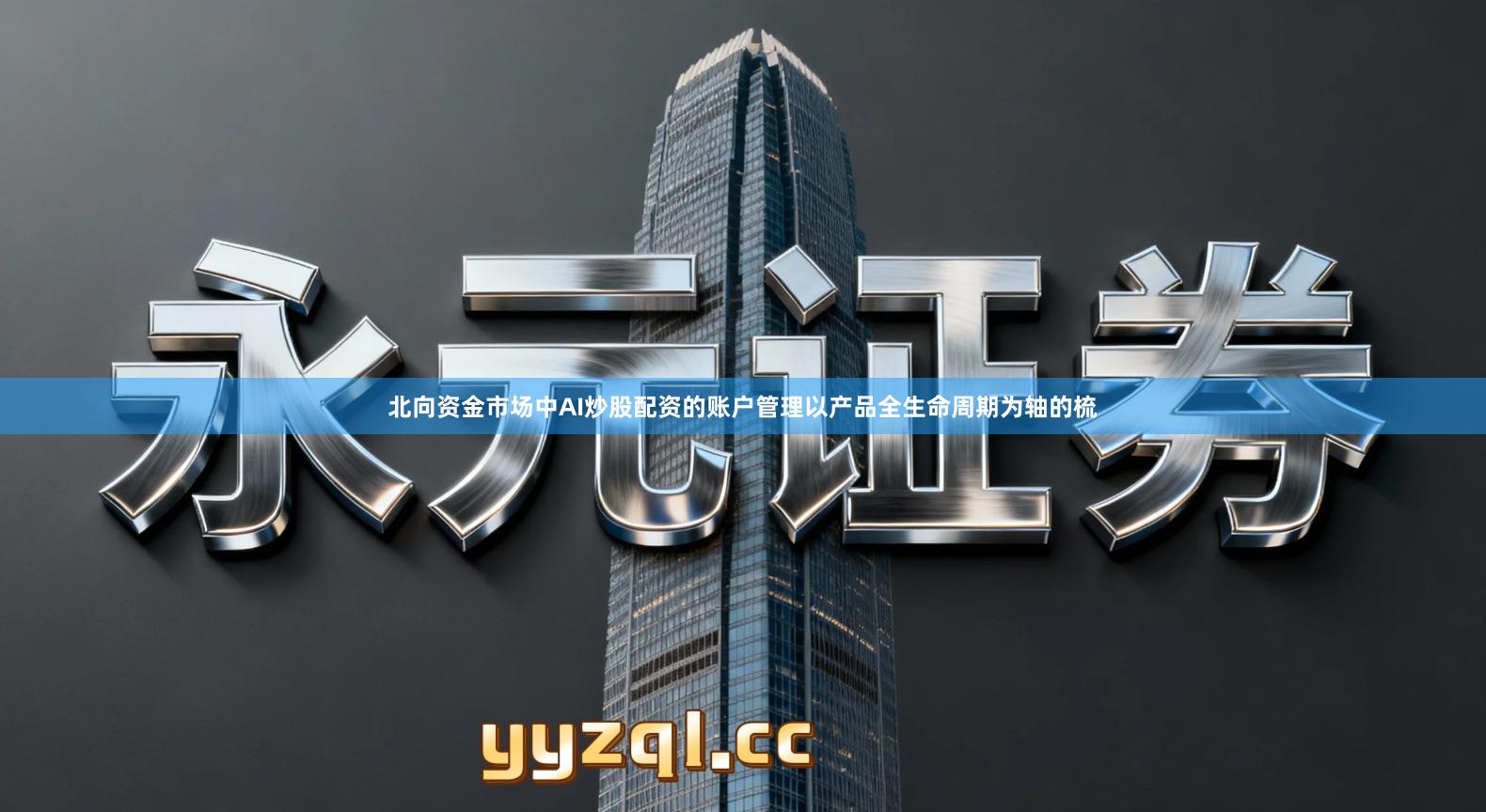 北向资金市场中AI炒股配资的账户管理以产品全生命周期为轴的梳