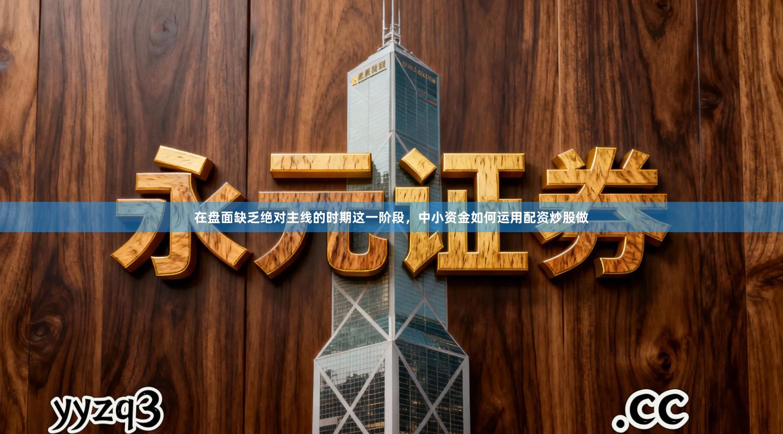 在盘面缺乏绝对主线的时期这一阶段，中小资金如何运用配资炒股做