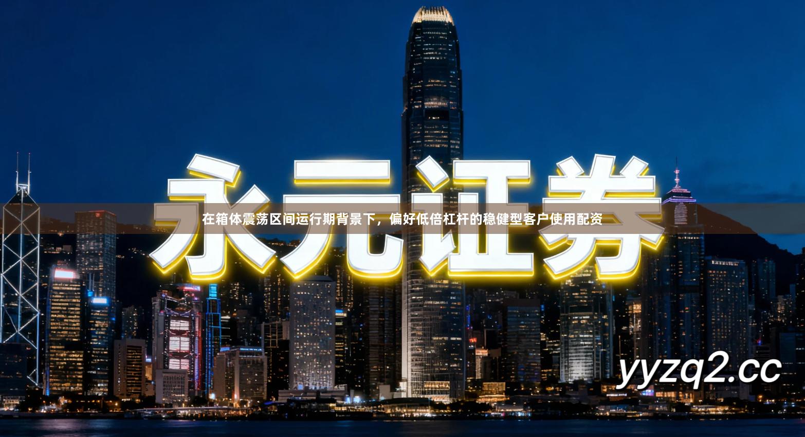 在箱体震荡区间运行期背景下，偏好低倍杠杆的稳健型客户使用配资