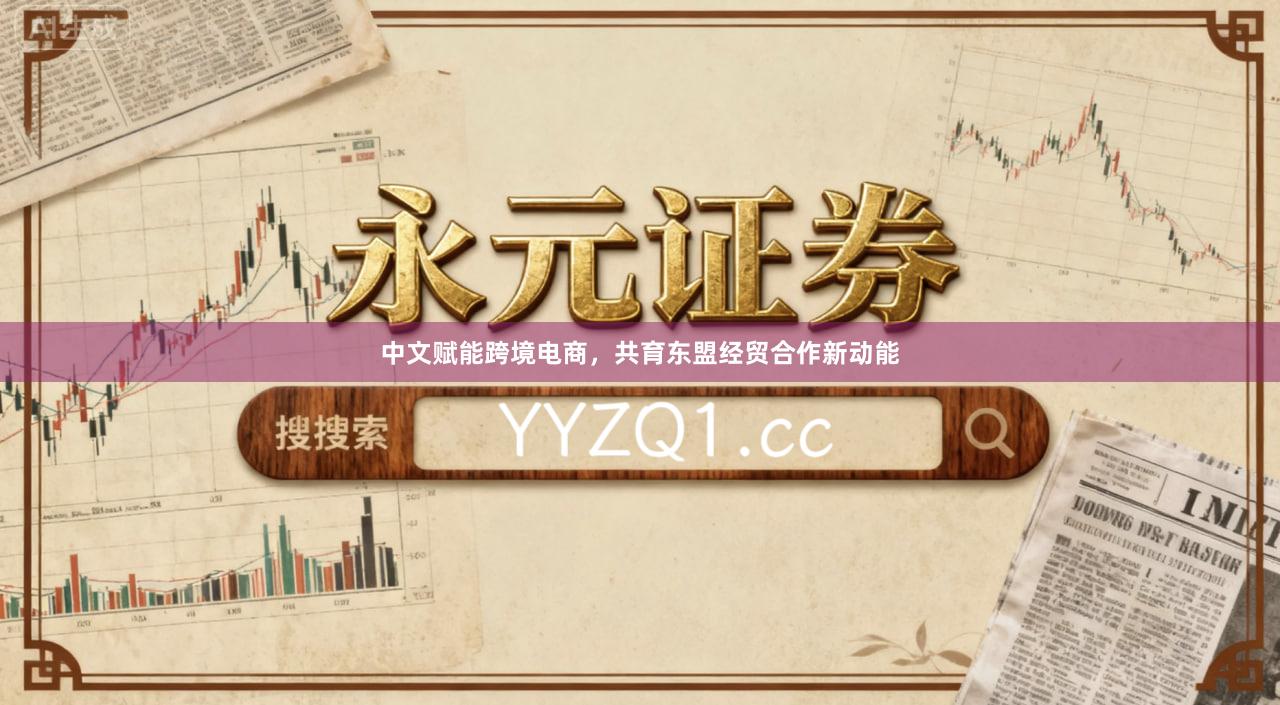 中文赋能跨境电商,共育东盟经贸合作新动能