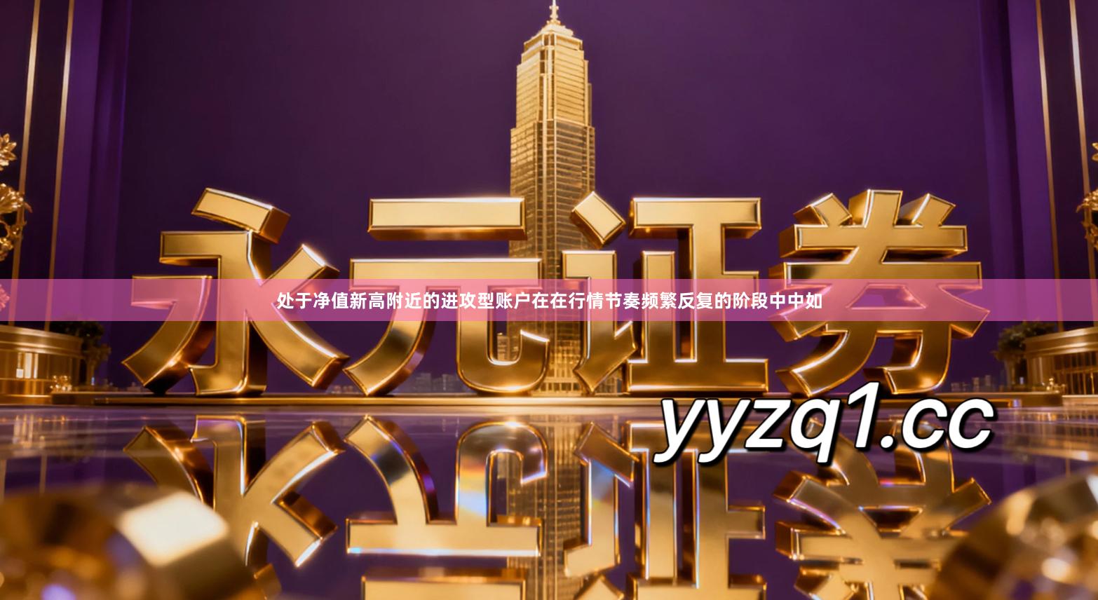 处于净值新高附近的进攻型账户在在行情节奏频繁反复的阶段中中如